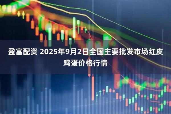 盈富配资 2025年9月2日全国主要批发市场红皮鸡蛋价格行情