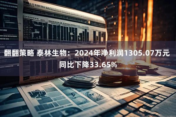 翻翻策略 泰林生物：2024年净利润1305.07万元 同比下降33.65%